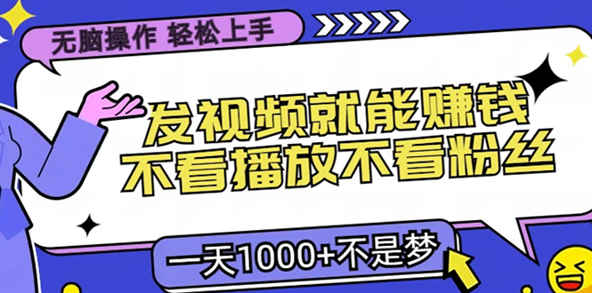 无脑操作，只要发视频就能赚钱？不看播放不看粉丝，小白轻松上手，一天1000+_北创网