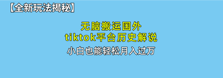 【全新玩法揭秘】无脑搬运国外tiktok历史解说，月入过万绝不是梦_北创网