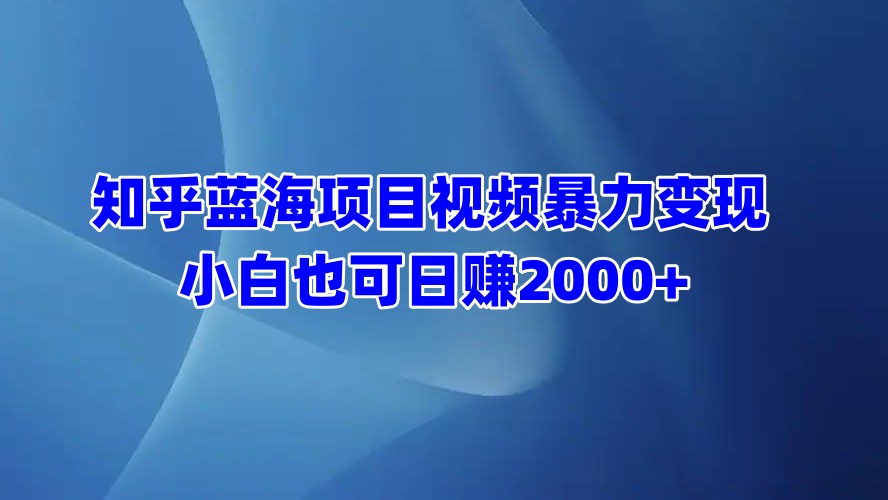 知乎蓝海项目视频暴力变现  小白也可日赚2000+_北创网