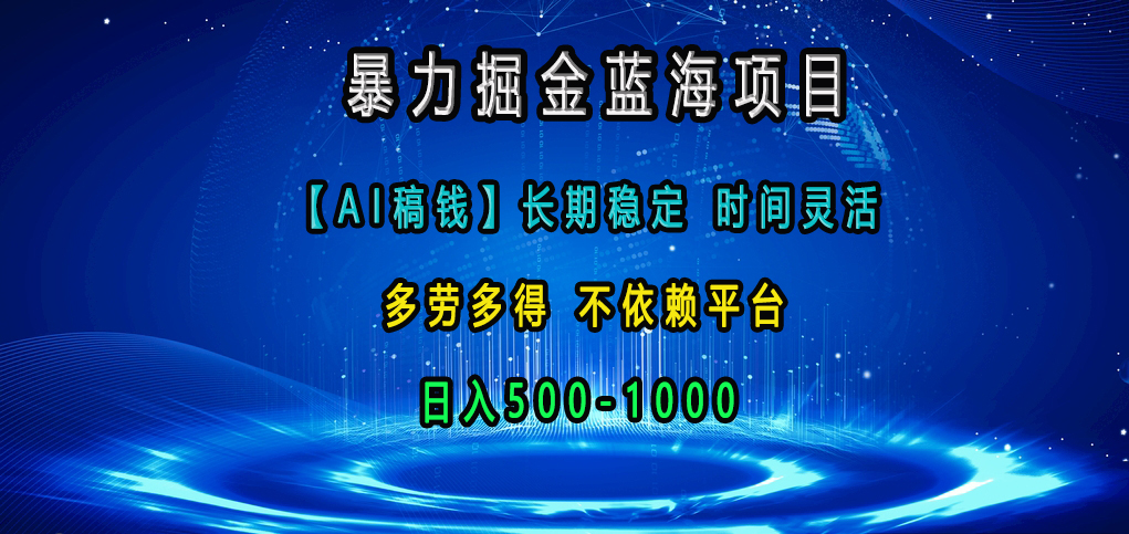 暴力掘金蓝海项目，【AI稿钱】长期稳定，时间灵活，多劳多得，不依赖平台，日入500-1000_北创网