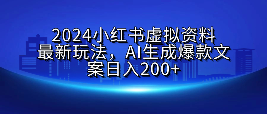 2024小红书虚拟资料最新玩法，AI生成爆款文案日入200+_北创网