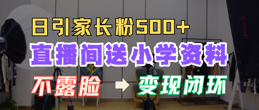 直播间送小学资料，每天引流家长粉500+，变现闭环模式！_北创网