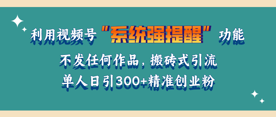 利用视频号“系统强提醒”功能，引流精准创业粉，无需发布任何作品，单人日引流300+精准创业粉_北创网