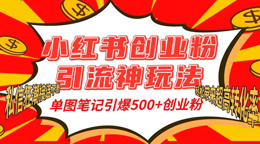 小红书创业粉引流神玩法，单图笔记引爆500+精准创业粉丝，私信狂潮接连不断，单条笔记轻松带来超高转化率！_北创网