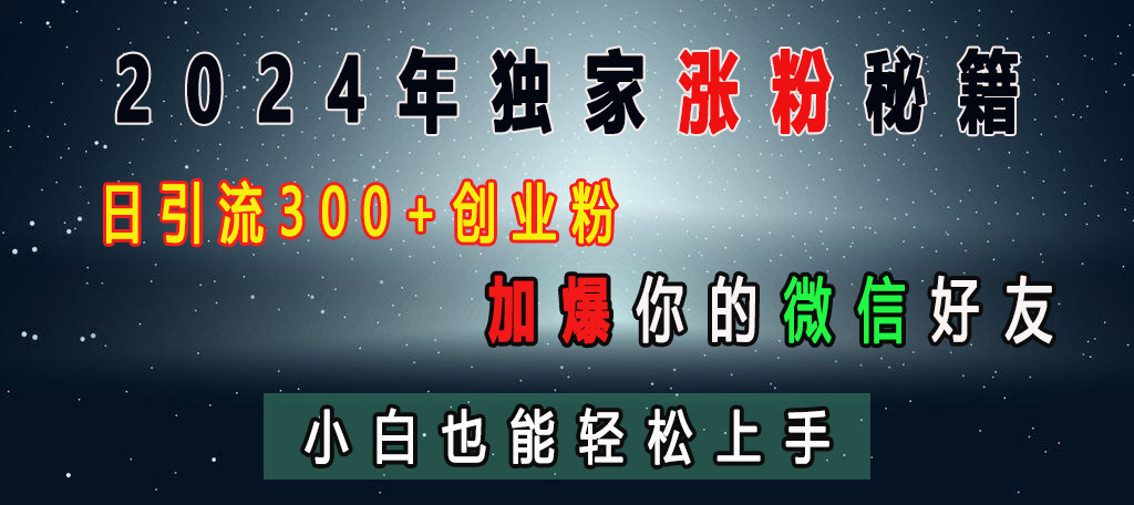 2024年独家涨粉秘籍，日引流300+创业粉，加爆你的微信好友，小白也能轻松上手_北创网