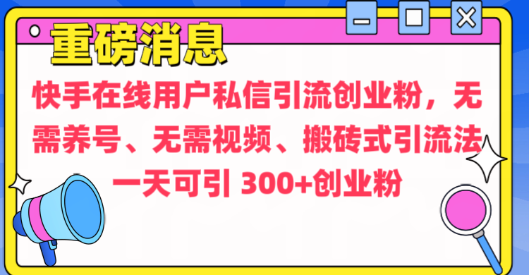 通过给快手在线用户私信引流创业粉，无需养号、无需视频、搬砖式引流法，一天可引300+创业粉_北创网