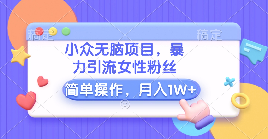 小众无脑项目，暴力引流女性粉丝，简单操作，月入10000+元_北创网