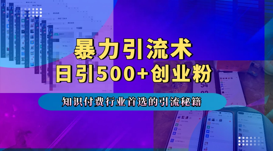 暴力引流术，专业知识付费行业首选的引流秘籍，一天暴流500+创业粉，五个手机流量接不完！_北创网