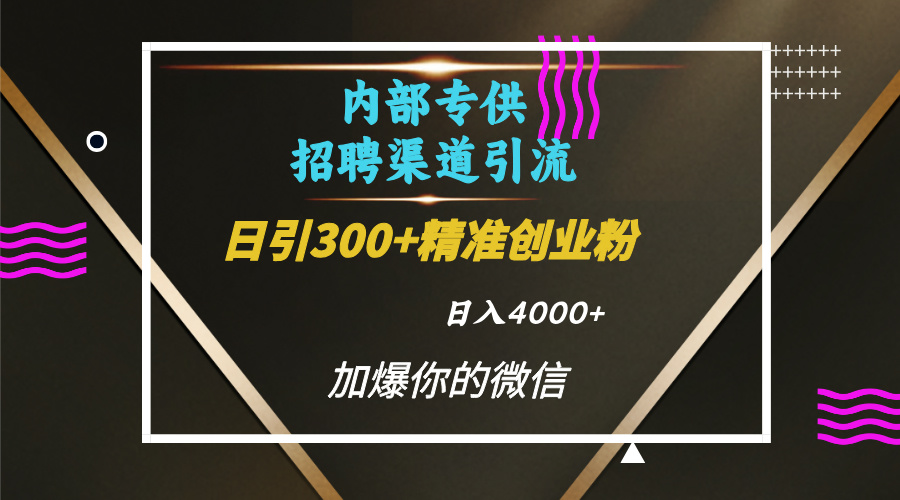 内部招聘引流技术，很实用的引流方法，流量巨大小白轻松上手日引300+精准创业粉，单日可变现4000+_北创网