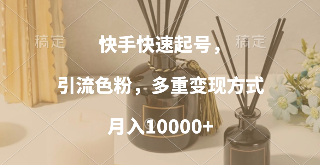 快手快速起号，引流色粉，多重变现方式，月入10000+_北创网