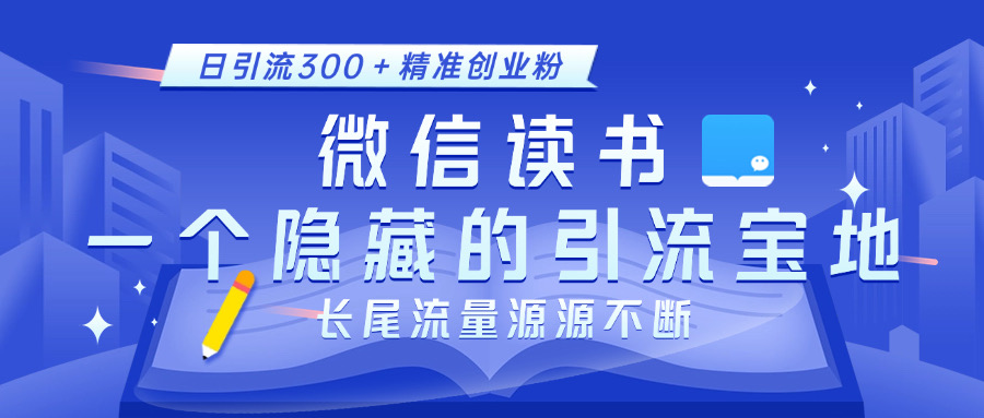 微信读书，一个隐藏的引流宝地。不为人知的小众打法，日引流300＋精准创业粉，长尾流量源源不断_北创网