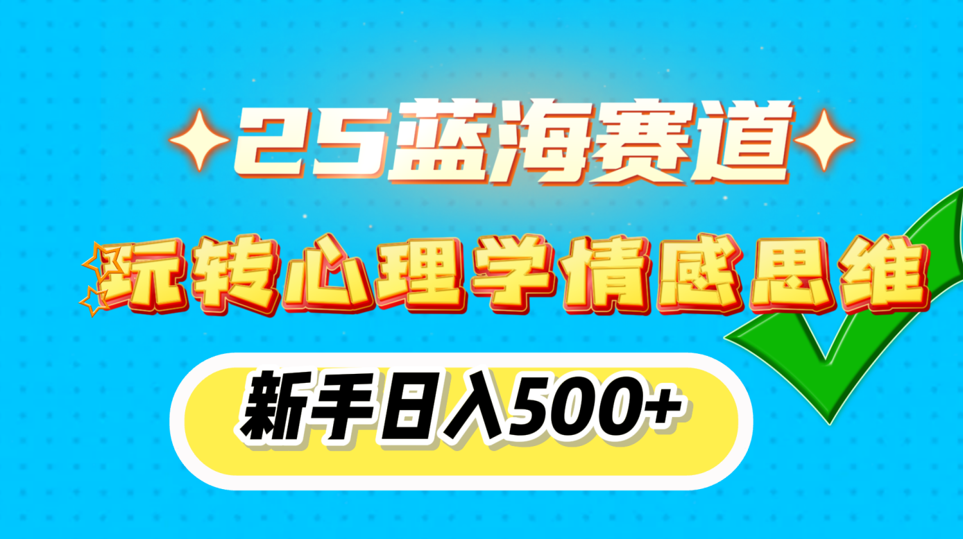 25蓝海赛道， 玩转心理学情感思维，新手日入500+_北创网