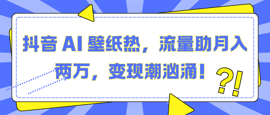 抖音 AI 壁纸热，流量助月入两万，变现潮汹涌！_北创网