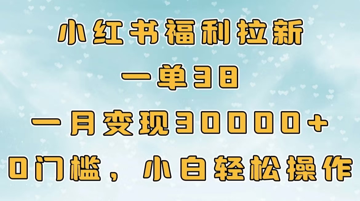 小红书福利拉新，一单38，一月30000＋轻轻松松，0门槛小白轻松操作_北创网