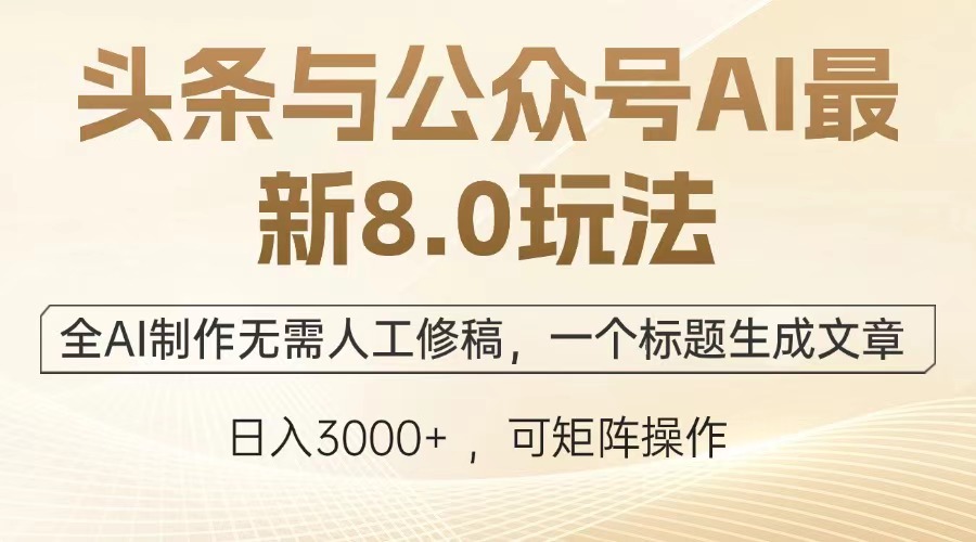 头条与公众号AI最新8.0玩法，全AI制作无需人工修稿，一个标题生成文章，日入3000+_北创网