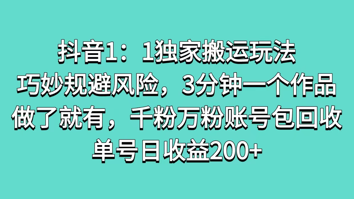 抖音1：1独家搬运玩法，巧妙规避风险，3分钟一个作品，做了就有，千粉万粉账号包回收，单号日收益200+_北创网