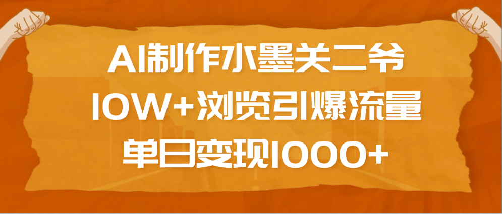 AI制作水墨关二爷，10W+浏览引爆流量，单日变现1000+_北创网