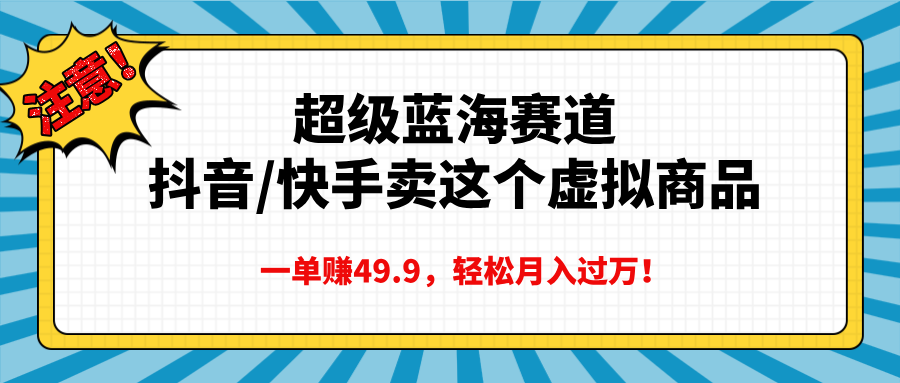 超级蓝海赛道，抖音快手卖这个虚拟商品，一单赚49.9，轻松月入过万_北创网