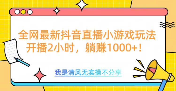 全网首发！抖音直播小游戏全新玩法来袭，仅开播 2 小时，就能轻松躺赚 1000+！_北创网