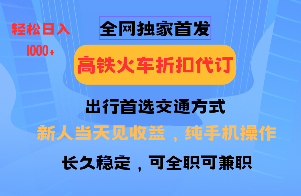 全网独家首发   全国高铁火车折扣代订   新手当日变现  纯手机操作 日入1000+_北创网