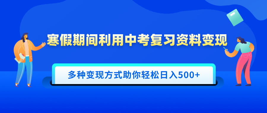 寒假期间利用中考复习资料变现，一部手机即可操作，多种变现方式助你轻松日入500+_北创网