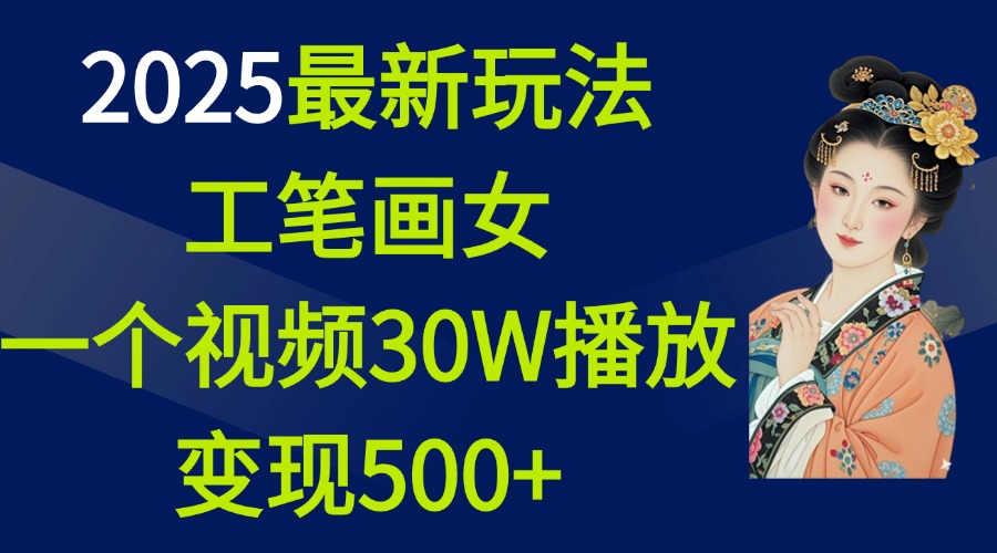 2025最新玩法，工笔画美女，一个视频30万播放变现500+_北创网