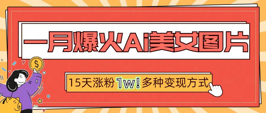 一月爆火ai美女图片，短视频热门玩法，15天涨粉1W多变现方式，深度解析!_北创网