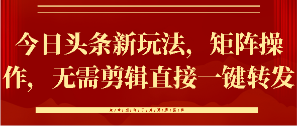 今日头条新玩法，矩阵操作，无需剪辑直接一键转发_北创网