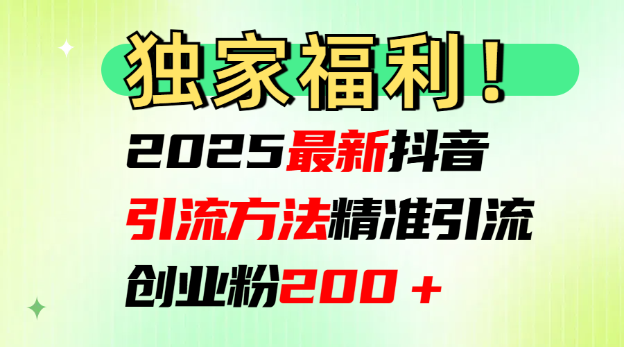 2025最新抖音引流方法每日精准引流创业粉200＋_北创网