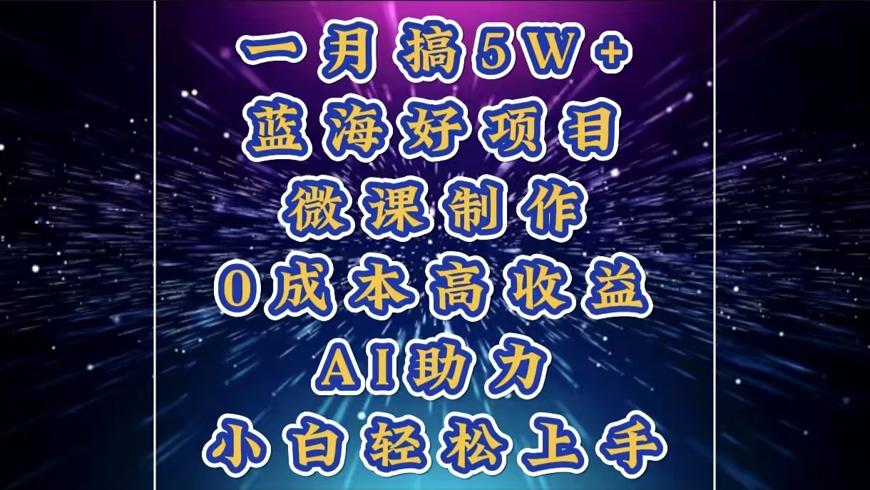 1月搞了5W+的蓝海好项目，微课制作，0成本高收益，AI助力，小白轻松上手_北创网