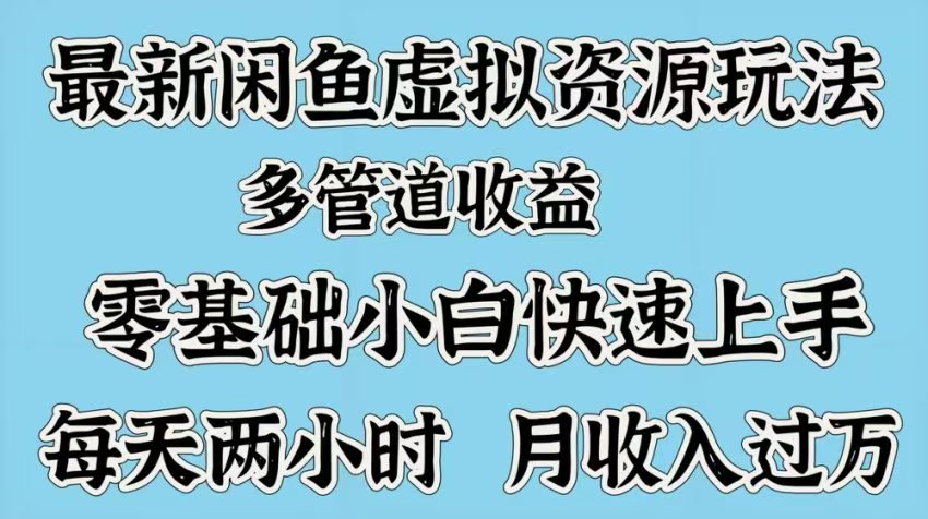 最新咸鱼虚拟资源玩法，多管道收益，零基础小白快速上手，每天两小时月收入过万_北创网