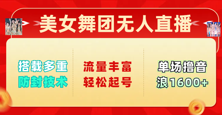 美女舞团无人直播，搭载多重防封技术，流量丰富轻松起号，单人单号可撸音浪1600+_北创网