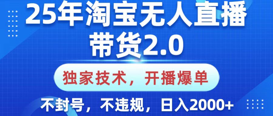 25年淘宝无人直播带货2.0，独家技术，开播爆单，纯小白易上手，不封号，不违规，，日入2000+_北创网