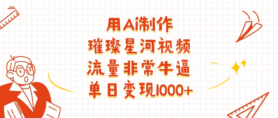 用Ai制作璀璨星河视频，流量非常牛逼，单日变现1000+_北创网