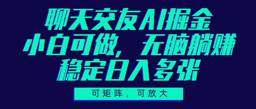 聊天交友AI掘金，可矩阵可放大，小白可做，稳定日入多张_北创网