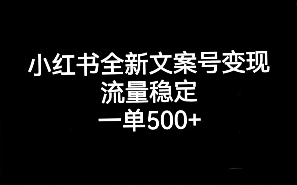 小红书全新文案号变现，流量稳定，一单收入500_北创网