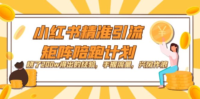 小红书精准引流·矩阵陪跑计划：烧了200w得出的经验，手握流量，兴风作浪！_北创网