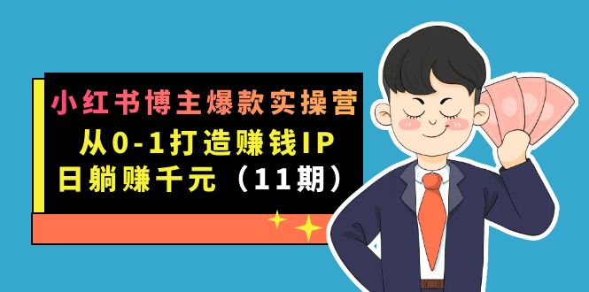 小红书博主爆款实操营·第11期：从0-1打造赚钱IP，日躺赚千元，9月完结新课_北创网