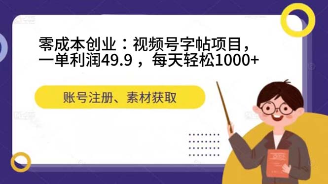 零成本创业：视频号字帖项目，一单利润49.9 ，每天轻松1000_北创网