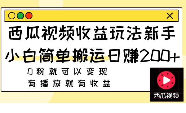 西瓜视频收益玩法，新手小白简单搬运日赚200 0粉就可以变现 有播放就有收益_北创网