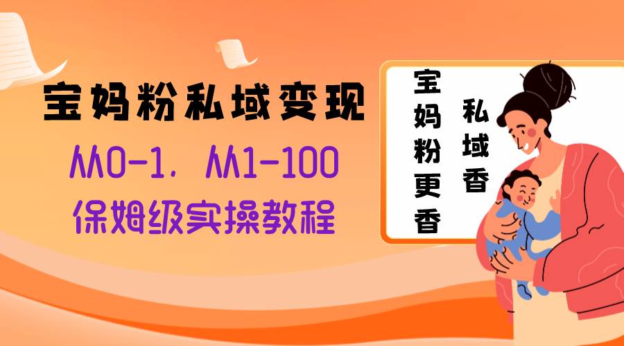 宝妈粉私域变现从0-1，从1-100，保姆级实操教程，长久稳定的变现之法_北创网