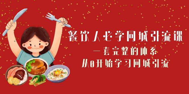 餐饮人必学-同城引流课：一套完整的体系，从0开始学习同城引流（68节课）_北创网