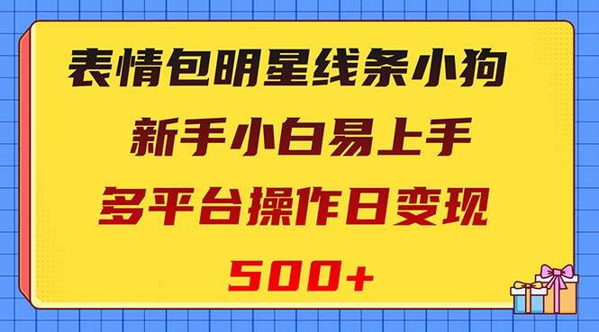 表情包明星线条小狗变现项目，小白易上手多平台操作日变现500_北创网