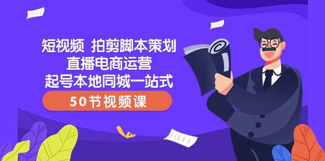 短视频 拍剪脚本策划直播电商运营起号本地同城一站式（50节视频课）_北创网