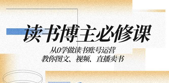 读书 博主 必修课：从0学做读书账号运营：教你图文、视频、直播卖书_北创网