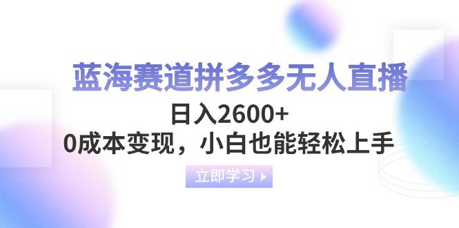 蓝海赛道拼多多无人直播，日入2600 ，0成本变现，小白也能轻松上手_北创网